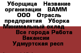 Уборщица › Название организации ­ ВАММ  , ООО › Отрасль предприятия ­ Уборка › Минимальный оклад ­ 15 000 - Все города Работа » Вакансии   . Удмуртская респ.